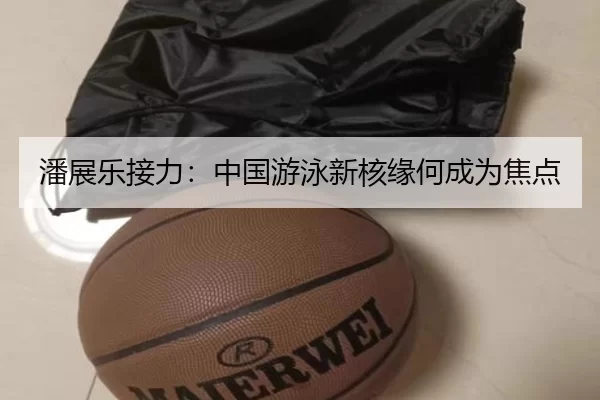 潘展乐接力：中国游泳新核缘何成为焦点（8868.com）